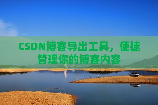 CSDN博客导出工具，便捷管理你的博客内容