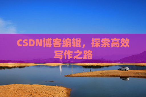 CSDN博客编辑，探索高效写作之路